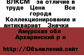 1.1) ВЛКСМ - за отличие в труде › Цена ­ 590 - Все города Коллекционирование и антиквариат » Значки   . Амурская обл.,Архаринский р-н